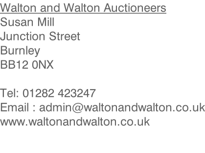 Walton and Walton Auctioneers Susan Mill Junction Street Burnley BB12 0NX  Tel: 01282 423247 Email : admin@waltonandwalton.co.uk www.waltonandwalton.co.uk
